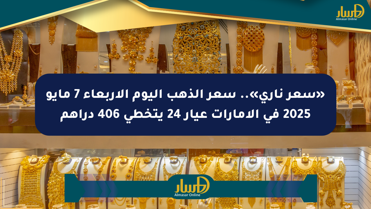 «سعر ناري».. سعر الذهب اليوم الأربعاء 7 مايو 2025 في الإمارات عيار 24 يتخطى 406 دراهم